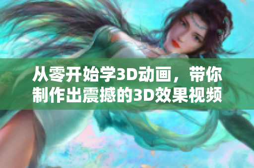 從零開始學(xué)3D動畫，帶你制作出震撼的3D效果視頻！