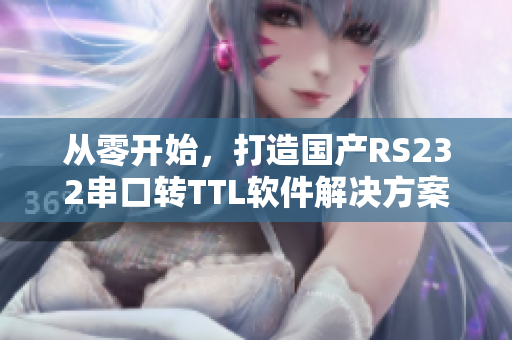 從零開始，打造國產(chǎn)RS232串口轉(zhuǎn)TTL軟件解決方案
