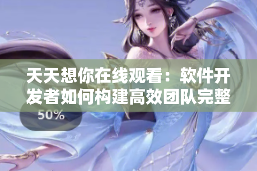 天天想你在線觀看：軟件開發(fā)者如何構(gòu)建高效團隊完整版學習資料