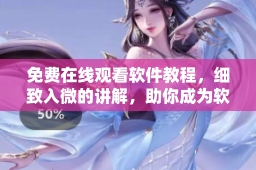 免費在線觀看軟件教程，細(xì)致入微的講解，助你成為軟件高手