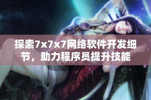 探索7x7x7網(wǎng)絡(luò)軟件開發(fā)細(xì)節(jié)，助力程序員提升技能