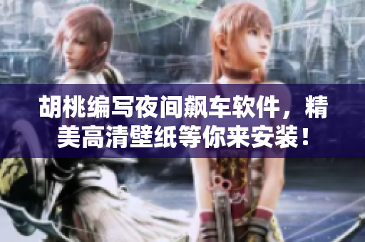 胡桃編寫夜間飆車軟件，精美高清壁紙等你來安裝！