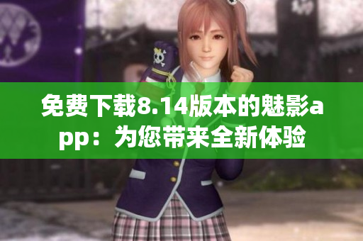 免費(fèi)下載8.14版本的魅影app：為您帶來全新體驗(yàn)