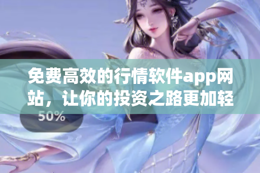 免費(fèi)高效的行情軟件app網(wǎng)站，讓你的投資之路更加輕松