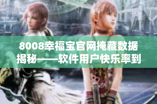 8008幸福寶官網(wǎng)掩藏?cái)?shù)據(jù)揭秘——軟件用戶快樂率到底有多高？