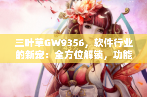 三葉草GW9356，軟件行業(yè)的新寵：全方位解鎖，功能卓越