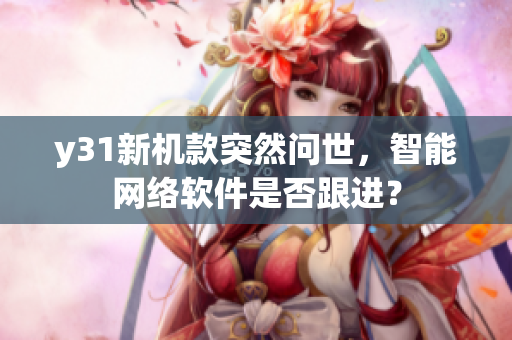 y31新機(jī)款突然問世，智能網(wǎng)絡(luò)軟件是否跟進(jìn)？