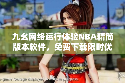 九幺網(wǎng)絡(luò)運行體驗NBA精簡版本軟件，免費下載限時優(yōu)惠
