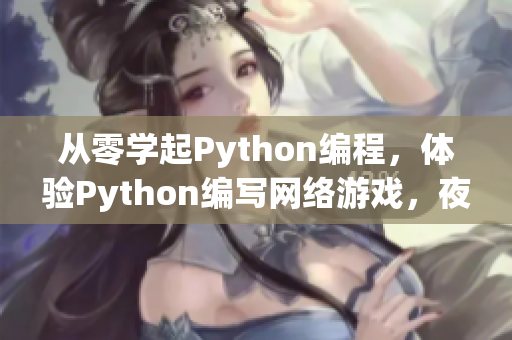 從零學(xué)起Python編程，體驗(yàn)Python編寫網(wǎng)絡(luò)游戲，夜深人靜隨心所欲