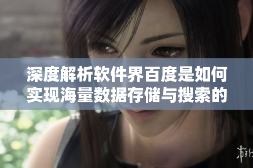 深度解析軟件界百度是如何實現(xiàn)海量數(shù)據(jù)存儲與搜索的
