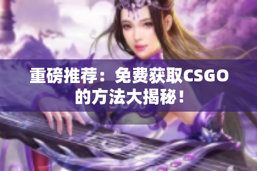 重磅推薦：免費(fèi)獲取CSGO的方法大揭秘！