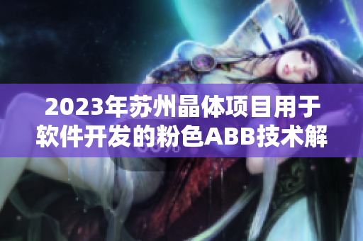 2023年蘇州晶體項目用于軟件開發(fā)的粉色ABB技術(shù)解析