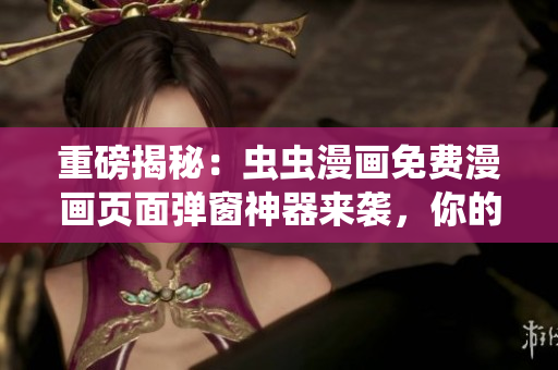 重磅揭秘：蟲蟲漫畫免費漫畫頁面彈窗神器來襲，你的軟件也需要一份！