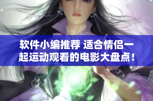 軟件小編推薦 適合情侶一起運動觀看的電影大盤點！