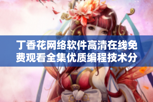 丁香花網(wǎng)絡(luò)軟件高清在線免費觀看全集優(yōu)質(zhì)編程技術(shù)分享