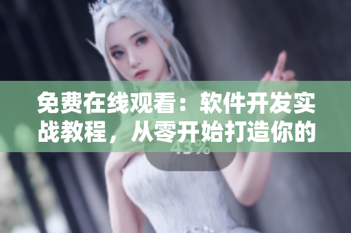 免費在線觀看：軟件開發(fā)實戰(zhàn)教程，從零開始打造你的網(wǎng)絡(luò)應(yīng)用！