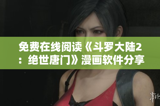免費在線閱讀《斗羅大陸2：絕世唐門》漫畫軟件分享