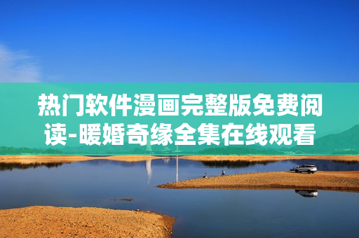 熱門軟件漫畫完整版免費閱讀-暖婚奇緣全集在線觀看
