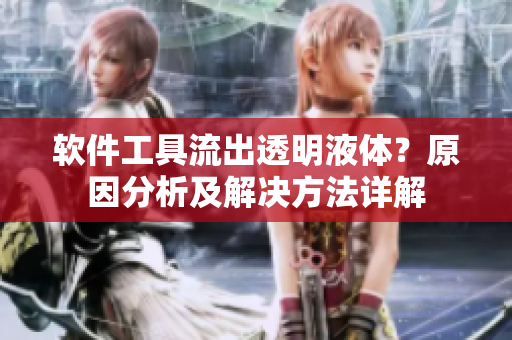 軟件工具流出透明液體？原因分析及解決方法詳解