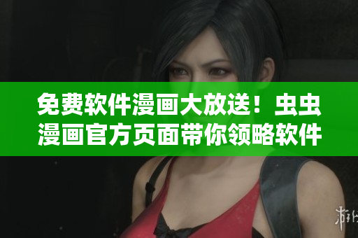 免費(fèi)軟件漫畫大放送！蟲蟲漫畫官方頁面帶你領(lǐng)略軟件世界的趣味和感動