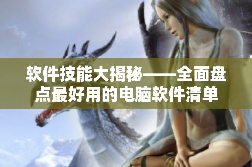 軟件技能大揭秘——全面盤(pán)點(diǎn)最好用的電腦軟件清單
