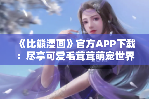 《比熊漫畫》官方APP下載：盡享可愛毛茸茸萌寵世界！