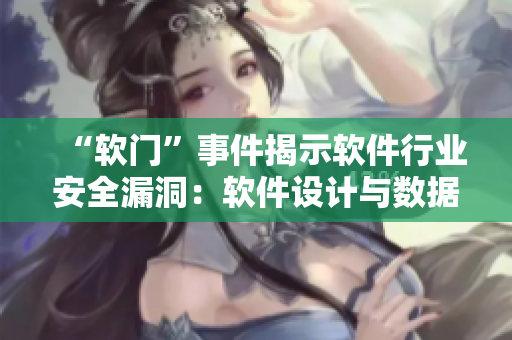 “軟門”事件揭示軟件行業(yè)安全漏洞：軟件設(shè)計(jì)與數(shù)據(jù)隱私需再審視