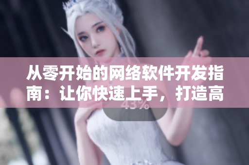 從零開始的網(wǎng)絡(luò)軟件開發(fā)指南：讓你快速上手，打造高質(zhì)量的軟件！