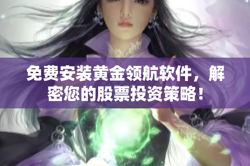 免費安裝黃金領(lǐng)航軟件，解密您的股票投資策略！