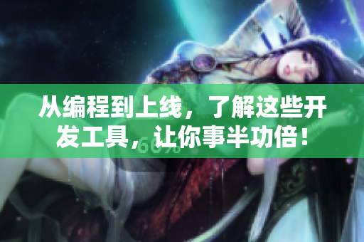 從編程到上線，了解這些開發(fā)工具，讓你事半功倍！