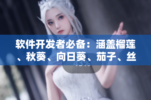 軟件開(kāi)發(fā)者必備：涵蓋榴蓮、秋葵、向日葵、茄子、絲瓜全方位指南