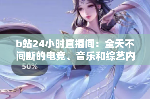 b站24小時(shí)直播間：全天不間斷的電競(jìng)、音樂和綜藝內(nèi)容