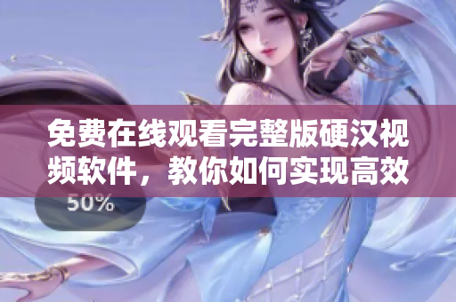 免費在線觀看完整版硬漢視頻軟件，教你如何實現高效網絡傳輸！
