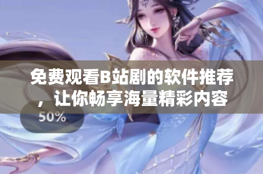 免費觀看B站劇的軟件推薦，讓你暢享海量精彩內(nèi)容
