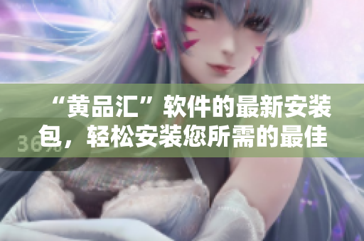 “黃品匯”軟件的最新安裝包，輕松安裝您所需的最佳工具集