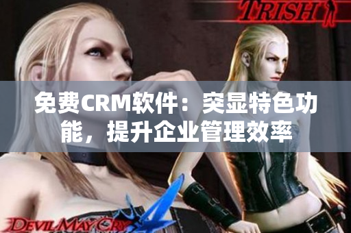 免費CRM軟件：突顯特色功能，提升企業(yè)管理效率
