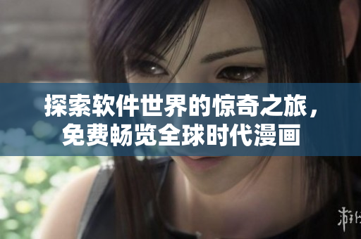 探索軟件世界的驚奇之旅，免費(fèi)暢覽全球時(shí)代漫畫(huà)