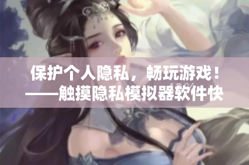 保護個人隱私，暢玩游戲！——觸摸隱私模擬器軟件快速安裝指南