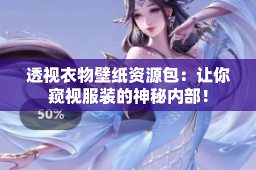 透視衣物壁紙資源包：讓你窺視服裝的神秘內(nèi)部！