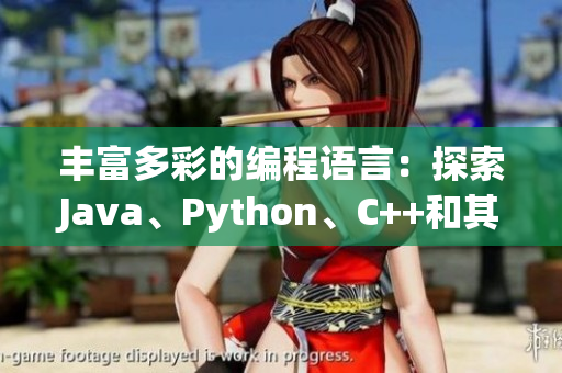 豐富多彩的編程語(yǔ)言：探索Java、Python、C++和其他熱門選項(xiàng)