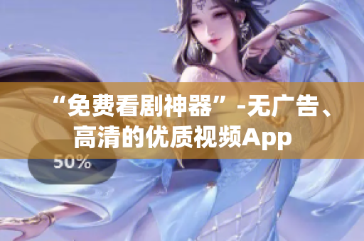 “免費(fèi)看劇神器”-無(wú)廣告、高清的優(yōu)質(zhì)視頻App