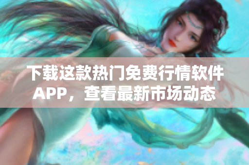 下載這款熱門免費(fèi)行情軟件APP，查看最新市場動(dòng)態(tài)