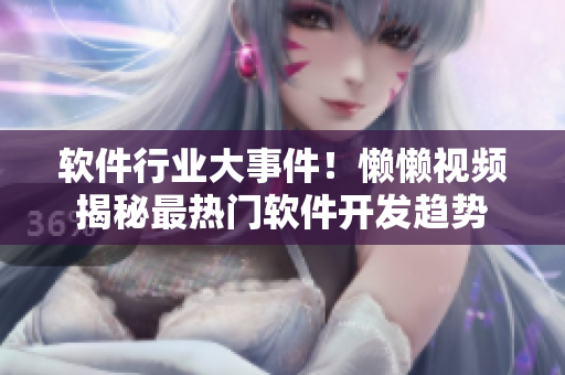 軟件行業(yè)大事件！懶懶視頻揭秘最熱門軟件開發(fā)趨勢