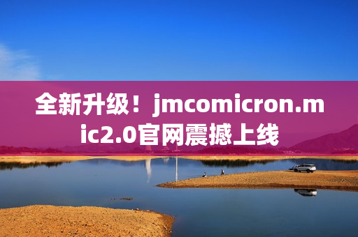 全新升級(jí)！jmcomicron.mic2.0官網(wǎng)震撼上線