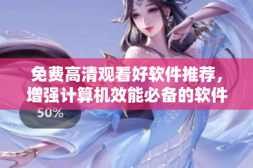 免費高清觀看好軟件推薦，增強計算機效能必備的軟件精選！