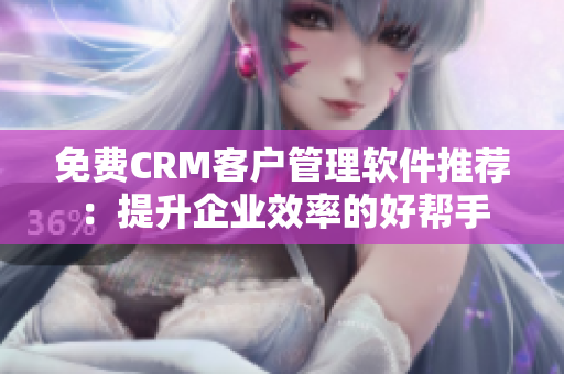 免費(fèi)CRM客戶管理軟件推薦：提升企業(yè)效率的好幫手