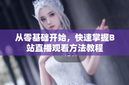 從零基礎開始，快速掌握B站直播觀看方法教程