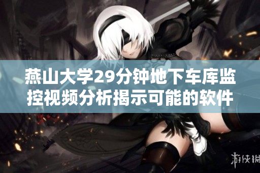 燕山大學(xué)29分鐘地下車庫(kù)監(jiān)控視頻分析揭示可能的軟件安全漏洞