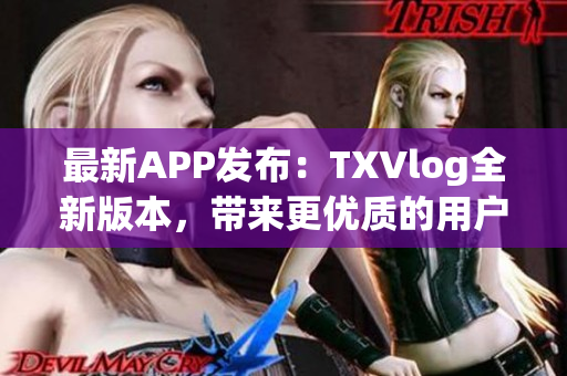 最新APP發(fā)布：TXVlog全新版本，帶來更優(yōu)質(zhì)的用戶體驗(yàn)