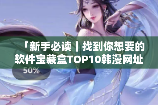 「新手必讀｜找到你想要的軟件寶藏盒TOP10韓漫網址推薦」